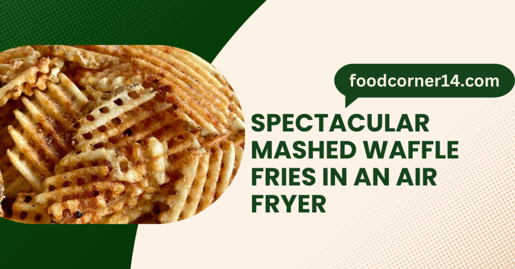 spectacular mashed waffle fries in an air fryer?